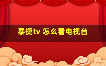 泰捷tv 怎么看电视台